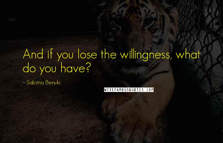 Sabrina Benulis Quotes: And if you lose the willingness, what do you have?