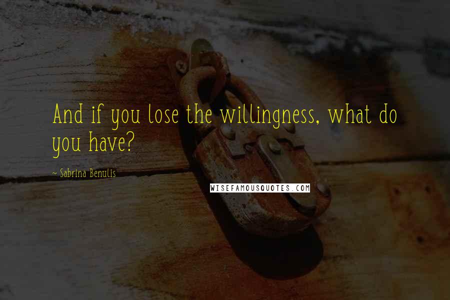 Sabrina Benulis Quotes: And if you lose the willingness, what do you have?