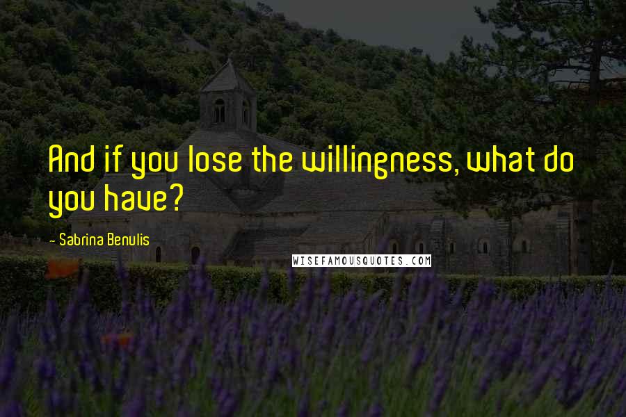 Sabrina Benulis Quotes: And if you lose the willingness, what do you have?