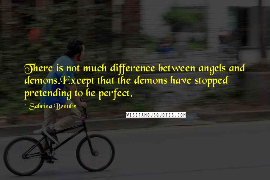 Sabrina Benulis Quotes: There is not much difference between angels and demons.Except that the demons have stopped pretending to be perfect.