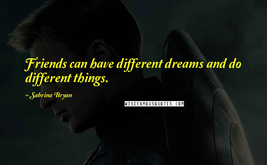 Sabrina Bryan Quotes: Friends can have different dreams and do different things.