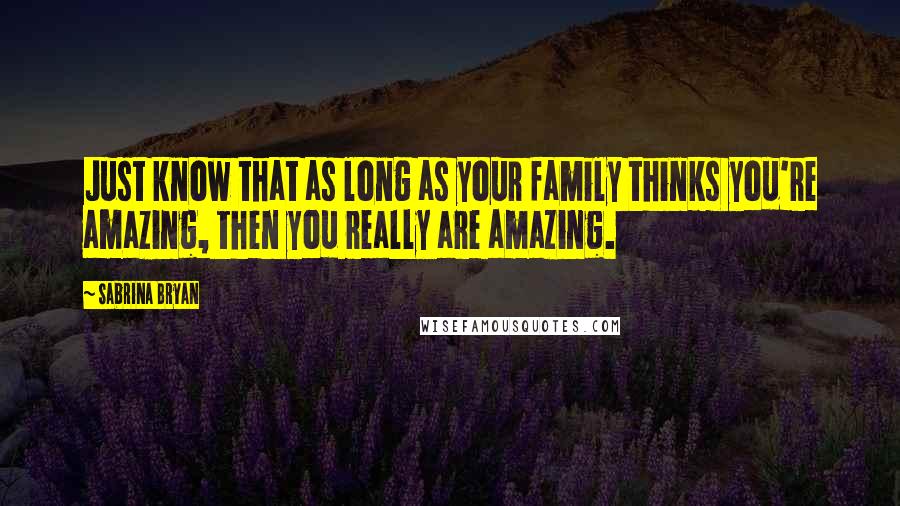 Sabrina Bryan Quotes: Just know that as long as your family thinks you're amazing, then you really are amazing.