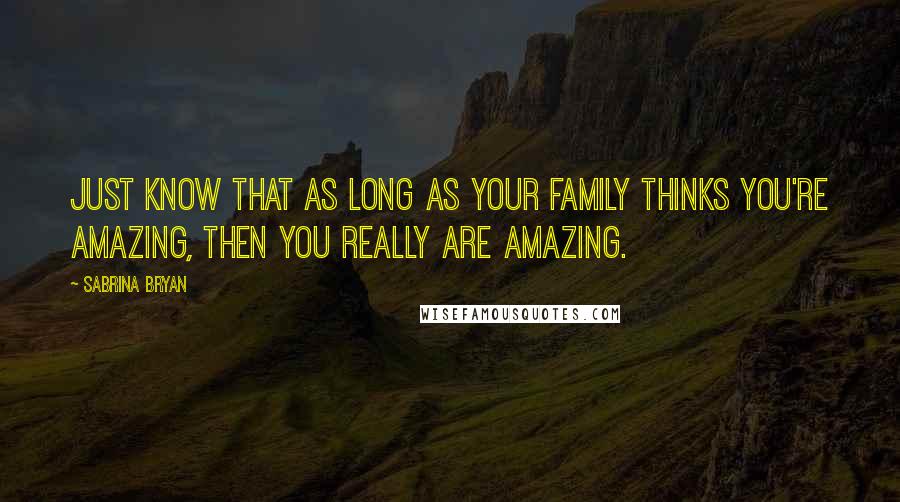 Sabrina Bryan Quotes: Just know that as long as your family thinks you're amazing, then you really are amazing.