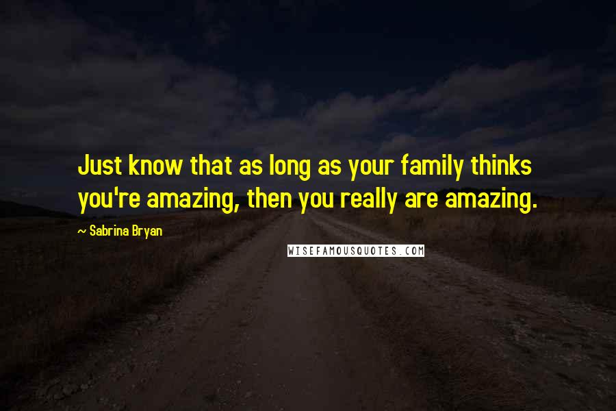 Sabrina Bryan Quotes: Just know that as long as your family thinks you're amazing, then you really are amazing.