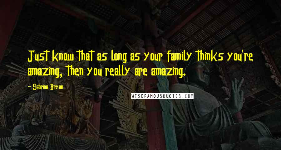 Sabrina Bryan Quotes: Just know that as long as your family thinks you're amazing, then you really are amazing.