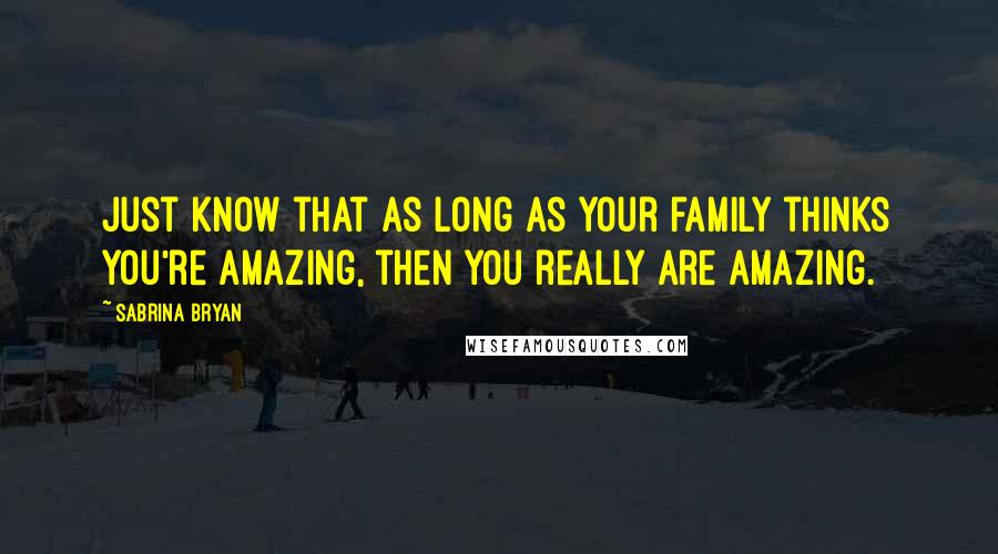 Sabrina Bryan Quotes: Just know that as long as your family thinks you're amazing, then you really are amazing.