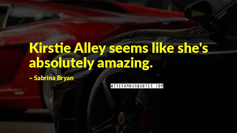 Sabrina Bryan Quotes: Kirstie Alley seems like she's absolutely amazing.