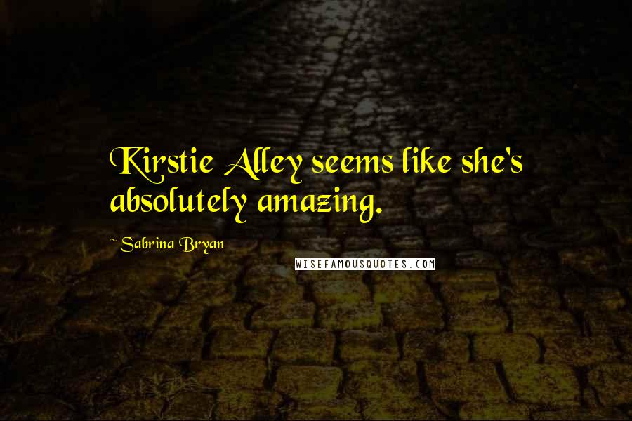 Sabrina Bryan Quotes: Kirstie Alley seems like she's absolutely amazing.