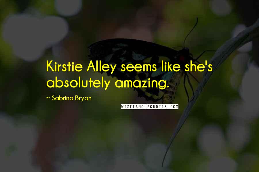 Sabrina Bryan Quotes: Kirstie Alley seems like she's absolutely amazing.