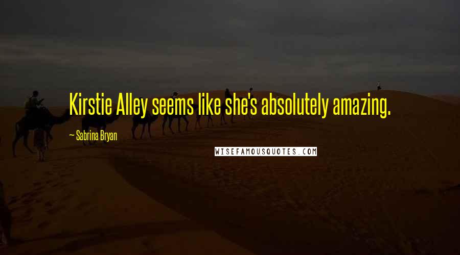 Sabrina Bryan Quotes: Kirstie Alley seems like she's absolutely amazing.