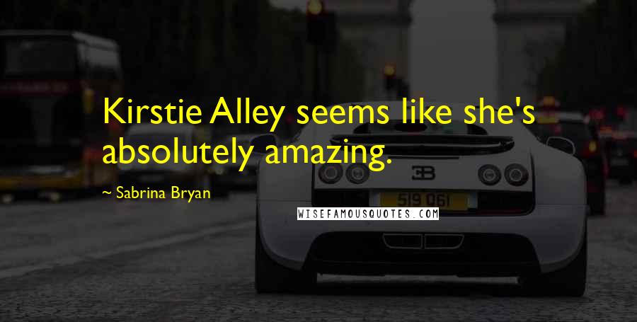 Sabrina Bryan Quotes: Kirstie Alley seems like she's absolutely amazing.