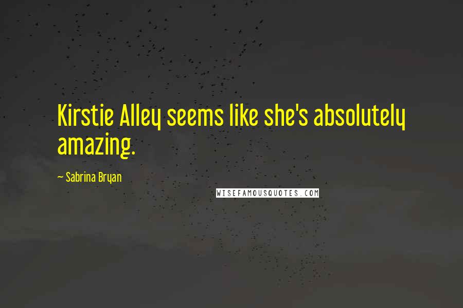 Sabrina Bryan Quotes: Kirstie Alley seems like she's absolutely amazing.