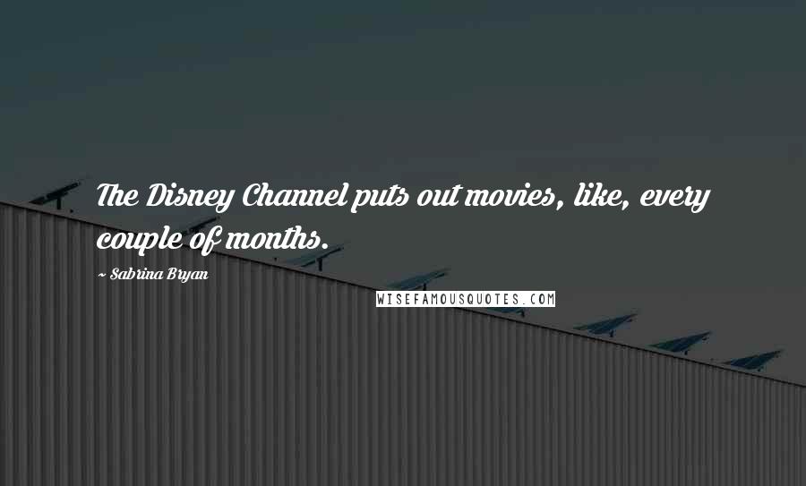 Sabrina Bryan Quotes: The Disney Channel puts out movies, like, every couple of months.