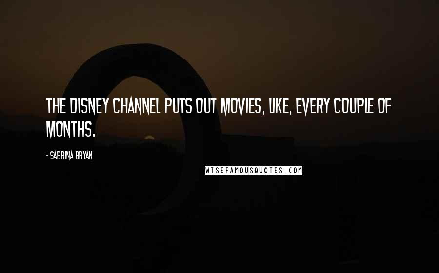 Sabrina Bryan Quotes: The Disney Channel puts out movies, like, every couple of months.