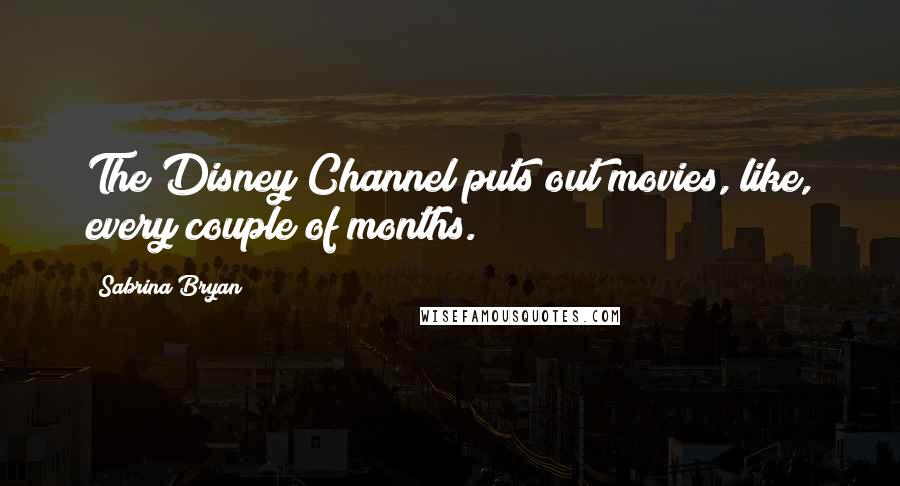 Sabrina Bryan Quotes: The Disney Channel puts out movies, like, every couple of months.