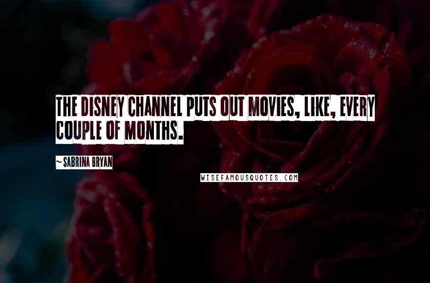 Sabrina Bryan Quotes: The Disney Channel puts out movies, like, every couple of months.