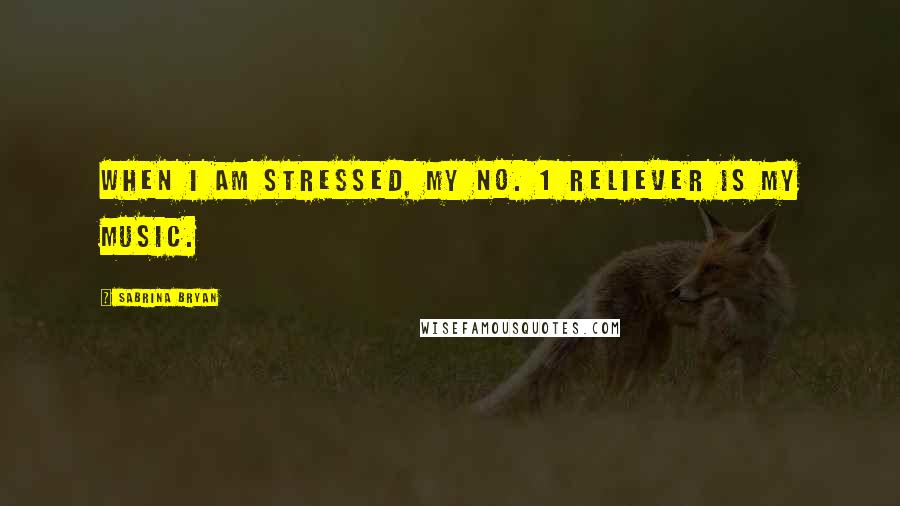 Sabrina Bryan Quotes: When I am stressed, my No. 1 reliever is my music.