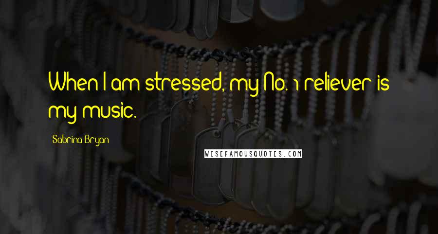 Sabrina Bryan Quotes: When I am stressed, my No. 1 reliever is my music.