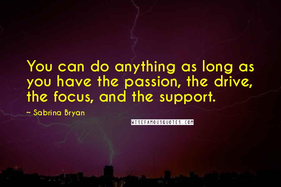 Sabrina Bryan Quotes: You can do anything as long as you have the passion, the drive, the focus, and the support.