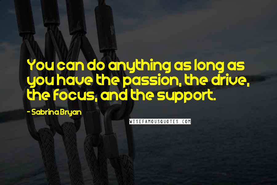 Sabrina Bryan Quotes: You can do anything as long as you have the passion, the drive, the focus, and the support.