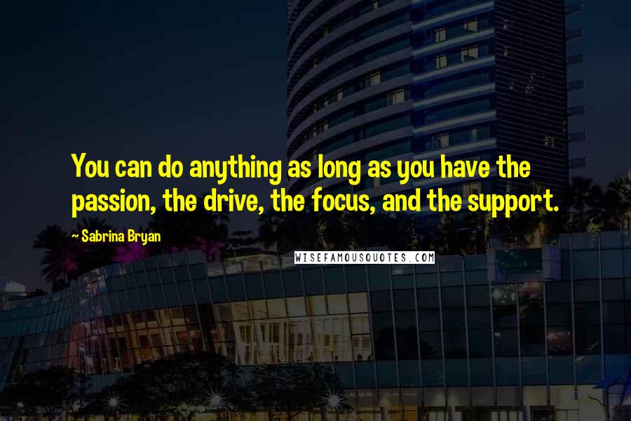 Sabrina Bryan Quotes: You can do anything as long as you have the passion, the drive, the focus, and the support.