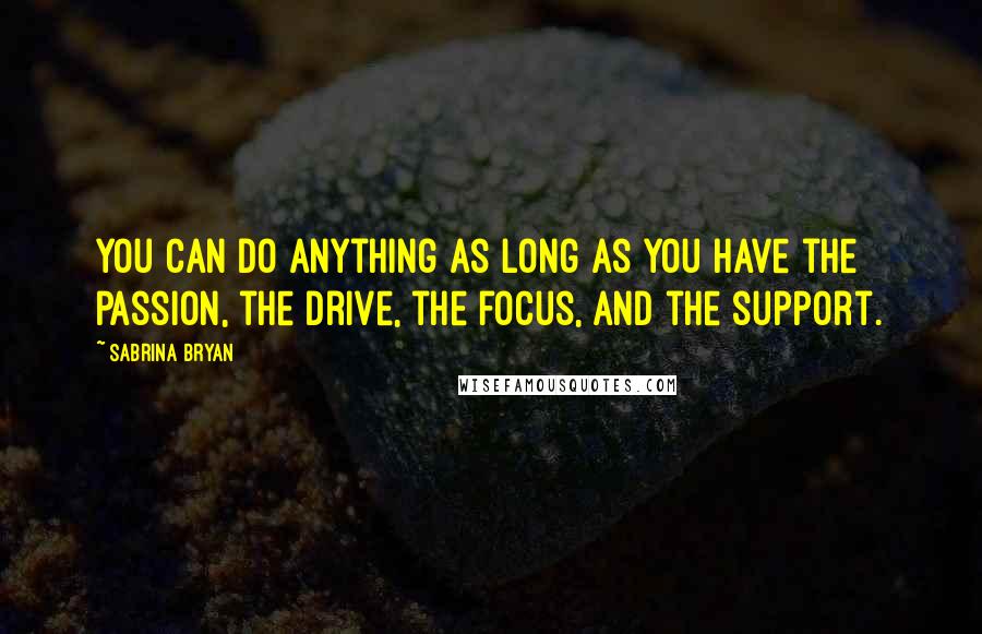 Sabrina Bryan Quotes: You can do anything as long as you have the passion, the drive, the focus, and the support.