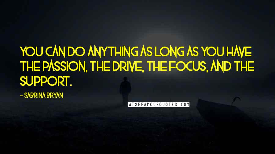 Sabrina Bryan Quotes: You can do anything as long as you have the passion, the drive, the focus, and the support.