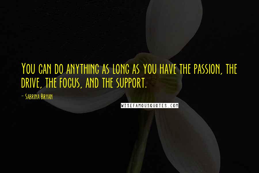 Sabrina Bryan Quotes: You can do anything as long as you have the passion, the drive, the focus, and the support.