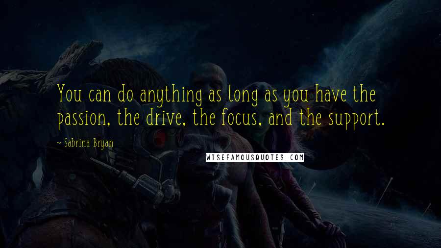 Sabrina Bryan Quotes: You can do anything as long as you have the passion, the drive, the focus, and the support.