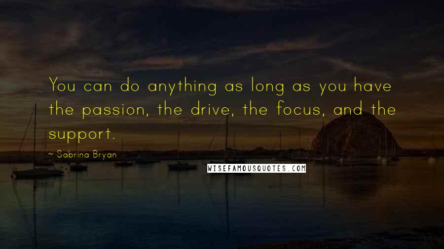 Sabrina Bryan Quotes: You can do anything as long as you have the passion, the drive, the focus, and the support.