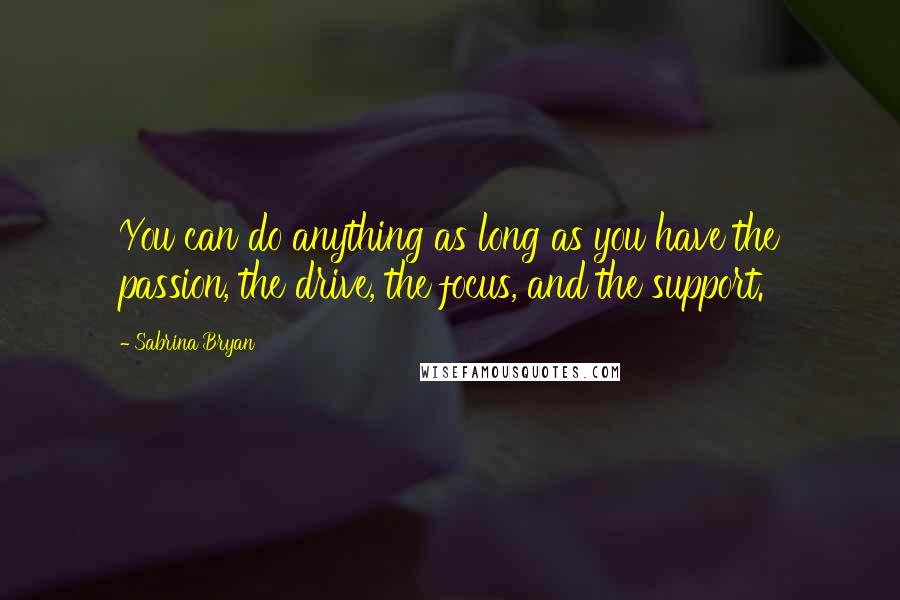 Sabrina Bryan Quotes: You can do anything as long as you have the passion, the drive, the focus, and the support.