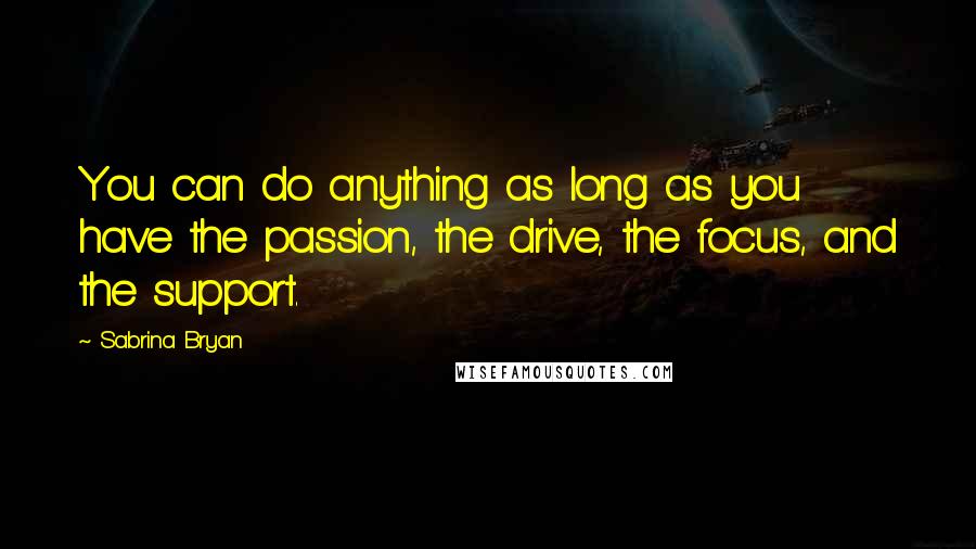 Sabrina Bryan Quotes: You can do anything as long as you have the passion, the drive, the focus, and the support.