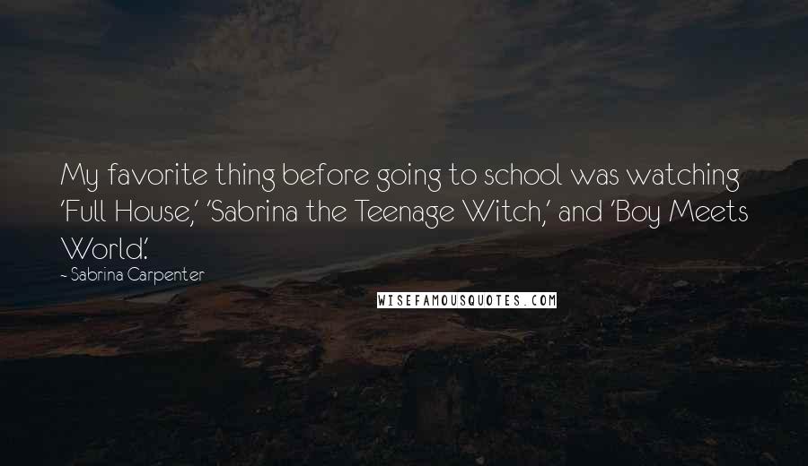 Sabrina Carpenter Quotes: My favorite thing before going to school was watching 'Full House,' 'Sabrina the Teenage Witch,' and 'Boy Meets World.'