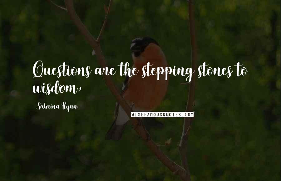 Sabrina Flynn Quotes: Questions are the stepping stones to wisdom,