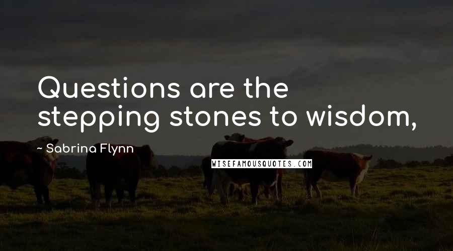 Sabrina Flynn Quotes: Questions are the stepping stones to wisdom,