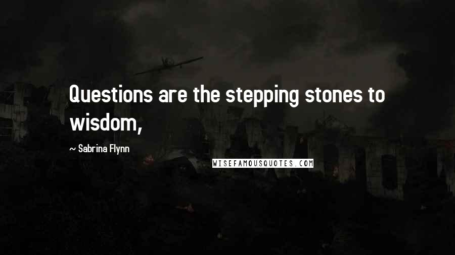 Sabrina Flynn Quotes: Questions are the stepping stones to wisdom,