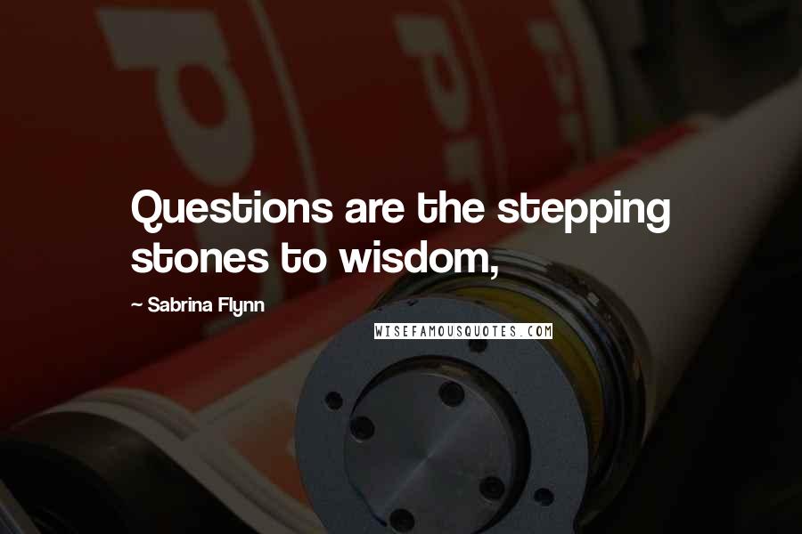 Sabrina Flynn Quotes: Questions are the stepping stones to wisdom,