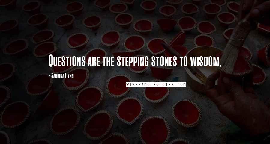 Sabrina Flynn Quotes: Questions are the stepping stones to wisdom,