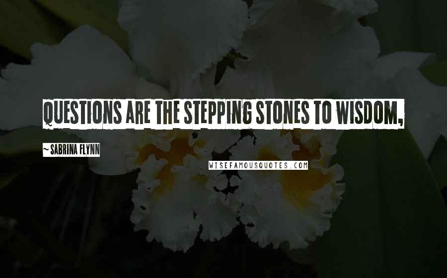 Sabrina Flynn Quotes: Questions are the stepping stones to wisdom,