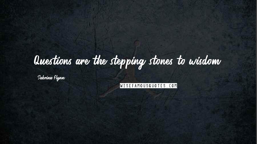 Sabrina Flynn Quotes: Questions are the stepping stones to wisdom,