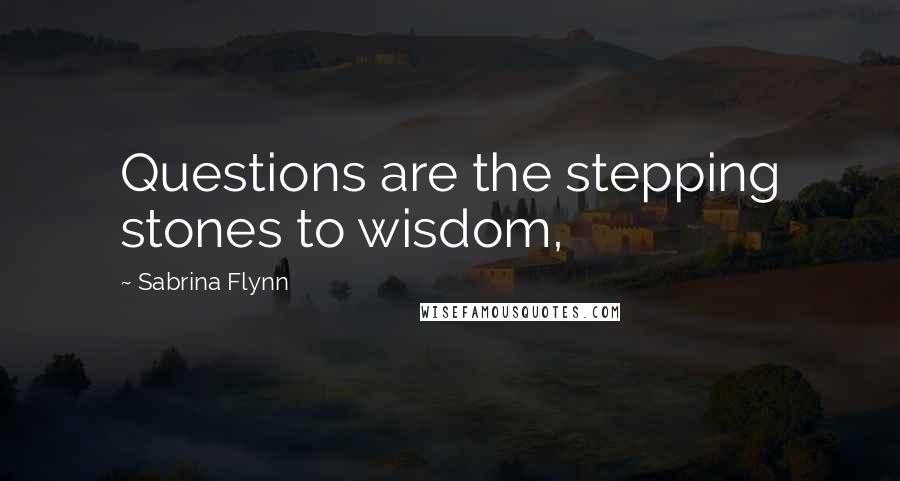 Sabrina Flynn Quotes: Questions are the stepping stones to wisdom,