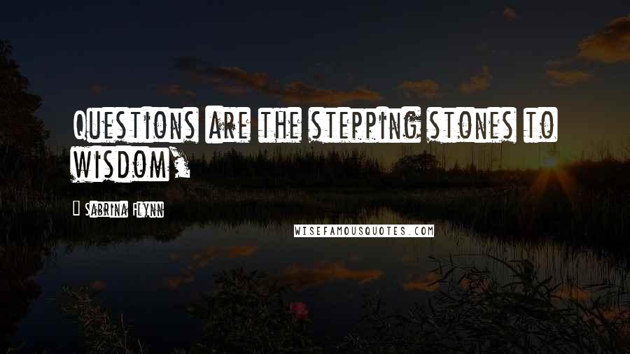 Sabrina Flynn Quotes: Questions are the stepping stones to wisdom,