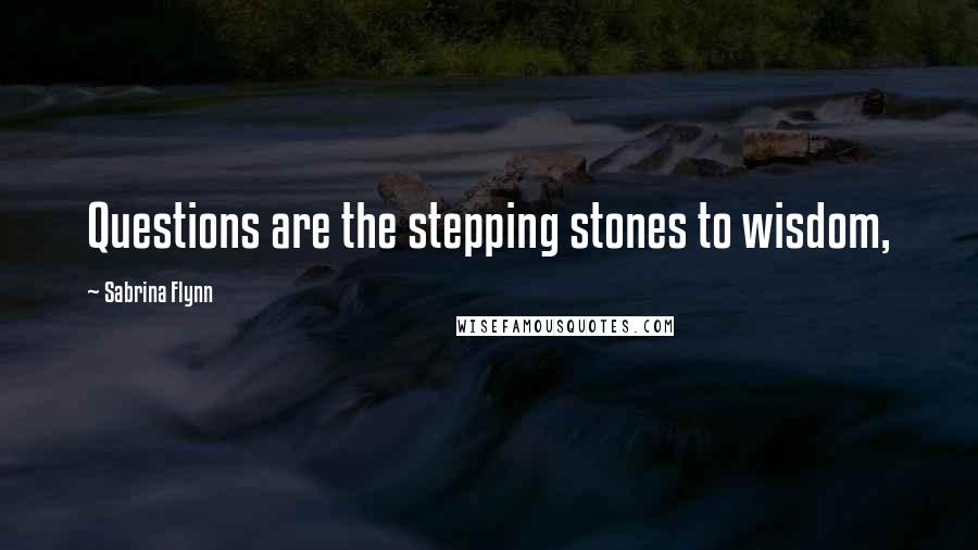 Sabrina Flynn Quotes: Questions are the stepping stones to wisdom,