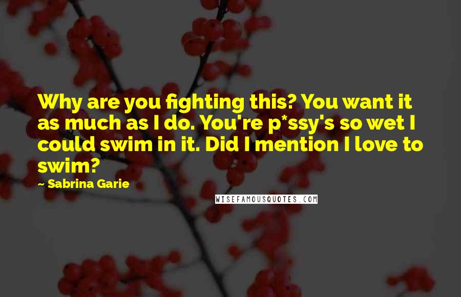 Sabrina Garie Quotes: Why are you fighting this? You want it as much as I do. You're p*ssy's so wet I could swim in it. Did I mention I love to swim?