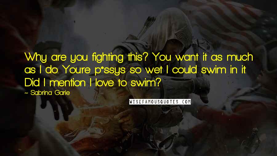 Sabrina Garie Quotes: Why are you fighting this? You want it as much as I do. You're p*ssy's so wet I could swim in it. Did I mention I love to swim?