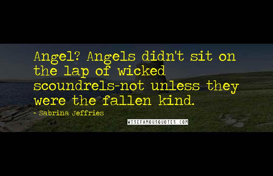 Sabrina Jeffries Quotes: Angel? Angels didn't sit on the lap of wicked scoundrels-not unless they were the fallen kind.