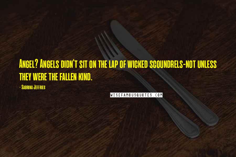 Sabrina Jeffries Quotes: Angel? Angels didn't sit on the lap of wicked scoundrels-not unless they were the fallen kind.