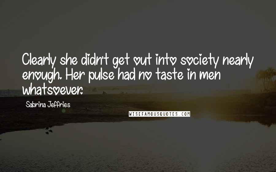 Sabrina Jeffries Quotes: Clearly she didn't get out into society nearly enough. Her pulse had no taste in men whatsoever.