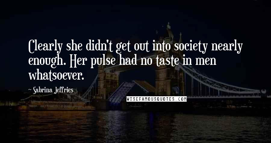 Sabrina Jeffries Quotes: Clearly she didn't get out into society nearly enough. Her pulse had no taste in men whatsoever.