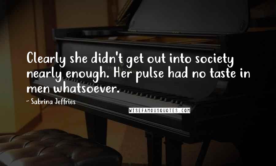 Sabrina Jeffries Quotes: Clearly she didn't get out into society nearly enough. Her pulse had no taste in men whatsoever.